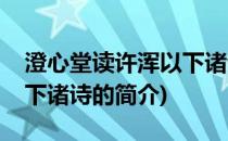 澄心堂读许浑以下诸诗(关于澄心堂读许浑以下诸诗的简介)