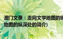 澳门文录：走向文学地图的纵深处(关于澳门文录：走向文学地图的纵深处的简介)