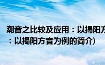 潮音之比较及应用：以揭阳方音为例(关于潮音之比较及应用：以揭阳方音为例的简介)