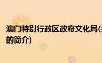 澳门特别行政区政府文化局(关于澳门特别行政区政府文化局的简介)