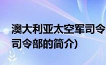 澳大利亚太空军司令部(关于澳大利亚太空军司令部的简介)