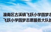 潼南区古溪镇飞跃小学圆梦志愿服务大队(关于潼南区古溪镇飞跃小学圆梦志愿服务大队的简介)