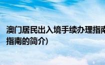 澳门居民出入境手续办理指南(关于澳门居民出入境手续办理指南的简介)