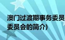 澳门过渡期事务委员会(关于澳门过渡期事务委员会的简介)