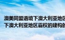 澳美同盟语境下澳大利亚地区霸权的建构(关于澳美同盟语境下澳大利亚地区霸权的建构的简介)