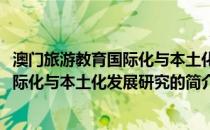 澳门旅游教育国际化与本土化发展研究(关于澳门旅游教育国际化与本土化发展研究的简介)