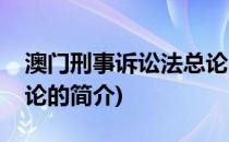 澳门刑事诉讼法总论(关于澳门刑事诉讼法总论的简介)