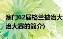 澳门62届格兰披治大赛(关于澳门62届格兰披治大赛的简介)