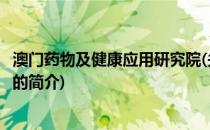 澳门药物及健康应用研究院(关于澳门药物及健康应用研究院的简介)