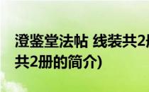 澄鉴堂法帖 线装共2册(关于澄鉴堂法帖 线装共2册的简介)