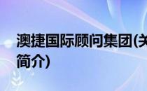 澳捷国际顾问集团(关于澳捷国际顾问集团的简介)