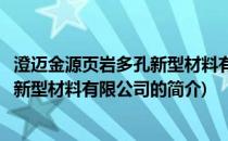 澄迈金源页岩多孔新型材料有限公司(关于澄迈金源页岩多孔新型材料有限公司的简介)