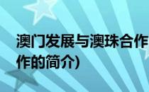 澳门发展与澳珠合作(关于澳门发展与澳珠合作的简介)