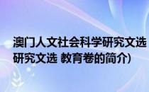 澳门人文社会科学研究文选 教育卷(关于澳门人文社会科学研究文选 教育卷的简介)