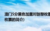 澳门5分黑色加盖对剖整枚票(关于澳门5分黑色加盖对剖整枚票的简介)