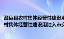 澄迈县农村集体经营性建设用地入市交易规则(关于澄迈县农村集体经营性建设用地入市交易规则的简介)