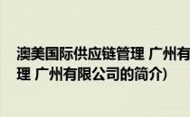 澳美国际供应链管理 广州有限公司(关于澳美国际供应链管理 广州有限公司的简介)