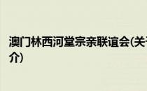 澳门林西河堂宗亲联谊会(关于澳门林西河堂宗亲联谊会的简介)