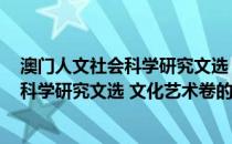 澳门人文社会科学研究文选 文化艺术卷(关于澳门人文社会科学研究文选 文化艺术卷的简介)