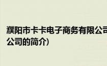 濮阳市卡卡电子商务有限公司(关于濮阳市卡卡电子商务有限公司的简介)