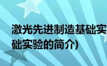 激光先进制造基础实验(关于激光先进制造基础实验的简介)