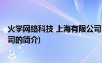 火学网络科技 上海有限公司(关于火学网络科技 上海有限公司的简介)