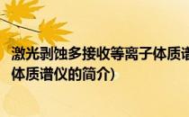 激光剥蚀多接收等离子体质谱仪(关于激光剥蚀多接收等离子体质谱仪的简介)