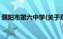 濮阳市第六中学(关于濮阳市第六中学的简介)