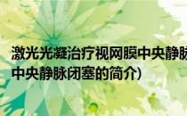 激光光凝治疗视网膜中央静脉闭塞(关于激光光凝治疗视网膜中央静脉闭塞的简介)