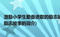 激励小学生勤奋进取的励志故事(关于激励小学生勤奋进取的励志故事的简介)