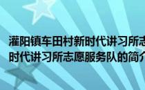 灌阳镇车田村新时代讲习所志愿服务队(关于灌阳镇车田村新时代讲习所志愿服务队的简介)