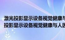 激光投影显示设备视觉健康与人因舒适度评价规范(关于激光投影显示设备视觉健康与人因舒适度评价规范的简介)