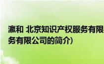 瀛和 北京知识产权服务有限公司(关于瀛和 北京知识产权服务有限公司的简介)