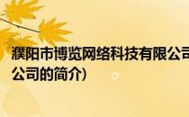 濮阳市博览网络科技有限公司(关于濮阳市博览网络科技有限公司的简介)