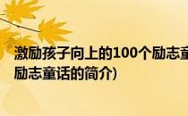 激励孩子向上的100个励志童话(关于激励孩子向上的100个励志童话的简介)