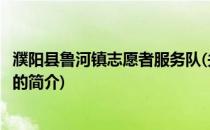 濮阳县鲁河镇志愿者服务队(关于濮阳县鲁河镇志愿者服务队的简介)