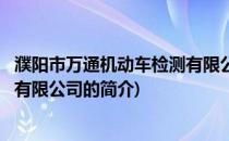 濮阳市万通机动车检测有限公司(关于濮阳市万通机动车检测有限公司的简介)