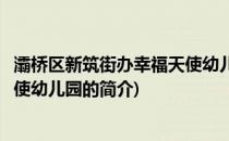 灞桥区新筑街办幸福天使幼儿园(关于灞桥区新筑街办幸福天使幼儿园的简介)