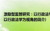 激励型监管研究：以行政法学为视角(关于激励型监管研究：以行政法学为视角的简介)