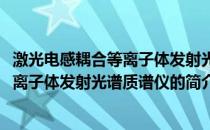 激光电感耦合等离子体发射光谱质谱仪(关于激光电感耦合等离子体发射光谱质谱仪的简介)