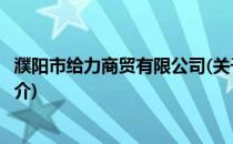 濮阳市给力商贸有限公司(关于濮阳市给力商贸有限公司的简介)