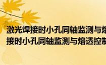 激光焊接时小孔同轴监测与熔透控制的基础研究(关于激光焊接时小孔同轴监测与熔透控制的基础研究的简介)