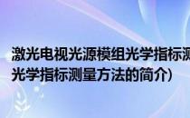 激光电视光源模组光学指标测量方法(关于激光电视光源模组光学指标测量方法的简介)