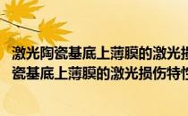 激光陶瓷基底上薄膜的激光损伤特性及机理研究(关于激光陶瓷基底上薄膜的激光损伤特性及机理研究的简介)