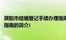 濮阳市结婚登记手续办理指南(关于濮阳市结婚登记手续办理指南的简介)