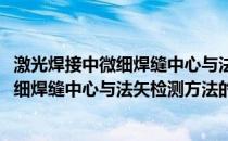 激光焊接中微细焊缝中心与法矢检测方法(关于激光焊接中微细焊缝中心与法矢检测方法的简介)