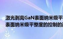 激光剥离GaN表面纳米级平整度的控制(关于激光剥离GaN表面纳米级平整度的控制的简介)