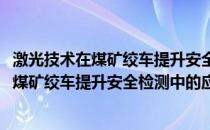 激光技术在煤矿绞车提升安全检测中的应用(关于激光技术在煤矿绞车提升安全检测中的应用的简介)