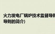 火力发电厂锅炉技术监督导则(关于火力发电厂锅炉技术监督导则的简介)