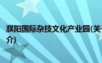 濮阳国际杂技文化产业园(关于濮阳国际杂技文化产业园的简介)